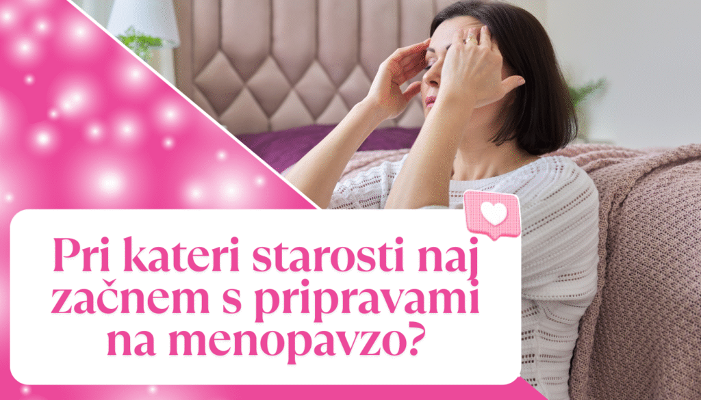 Pri kateri starosti naj začnem s pripravami na menopavzo?